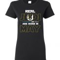 $19.95 - Real Jedi are born in May Star War Birthday Lady T-Shirt