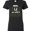 $19.95 - Real Jedi are born in June Star War Birthday Lady T-Shirt