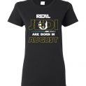 $19.95 - Real Jedi are born in August Star War Birthday Lady T-Shirt