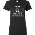 $19.95 - Real Jedi are born in September Star War Birthday Lady T-Shirt