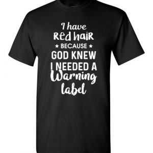 $18.95 - I have red hair because God knew I needed a warning label T-Shirt