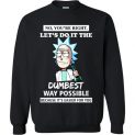 $29.95 - Rick and Morty Funny Shirts: You’re Right, Let’s Do It The Dumbest Way Possible Because it is easier for you Sweatshirt
