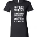 $19.95 - Funny parental shirt: I Got 99 Problems and My Toddler Single-Handedly Created 98 Of Them In 27 Minutes Lady T-Shirt