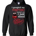 $32.95 - Pepperaholic shirts: I Googled My Symptoms Turns Out I Just Need Dr Pepper Funny Hoodie