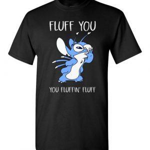 $18.95 - Stitch Fluff You You Fluffin’ Fluff Funny T-Shirt