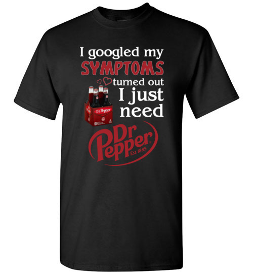 Pepperaholic funny shirts: I Googled My Symptoms Turns Out I Just Need ...