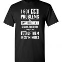 $18.95 - Funny parental shirt: I Got 99 Problems and My Toddler Single-Handedly Created 98 Of Them In 27 Minutes T-Shirt