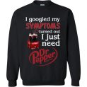 $29.95 - Pepperaholic shirts: I Googled My Symptoms Turns Out I Just Need Dr Pepper Funny Sweatshirt