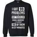 $29.95 - Funny parental shirt: I Got 99 Problems and My Toddler Single-Handedly Created 98 Of Them In 27 Minutes Sweatshirt