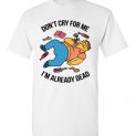 $18.95 - Simpsons Funny Shirts – Don’t Cry For Me I’m Already Dead T-Shirt