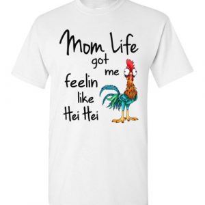 $18.95 - Funny Moana shirts: Mom Life Got Me Feelin Like Hei Hei Funny T-Shirt