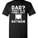 $18.95 - Funny Father's Day Shirts: Dad? That's a funny way to say Batman T-Shirt