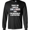 $23.95 - Trust me I watch law and order svu, I’m bassically a detective funny Long Sleeve T-Shirt