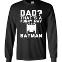 $23.95 - Funny Father's Day Shirts: Dad? That's a funny way to say Batman Long Sleeve