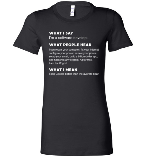 $19.95 - Developer Funny shirts: what people hear when i say i’m a software developer Lady T-Shirt