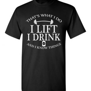 $18.95 - Fitness Funny Shirts: That’s what I do, I lift, I drink and I know things T-Shirt