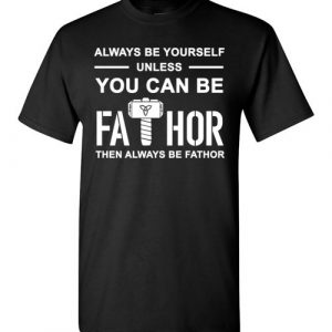 $18.95 - FaThor shirts: Always be yourself unless you can be Fathor then always be Fathor T-Shirt