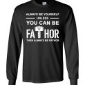 $23.95 - FaThor shirts: Always be yourself unless you can be Fathor then always be Fathor Long Sleeve T-Shirt