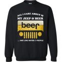 $29.95 - Funny Jeep lover shirts: All i care about is my jeep and beer and like 3 people Sweatshirt