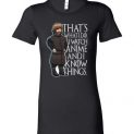 $19.95 - Funny Anime Game of Thrones Shirts: I watch Anime and I know things Lady T-Shirt