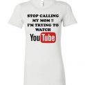$19.95 - Stop calling my mom I’m trying to watch youtube funny Lady T-Shirt