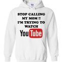 $32.95 - Stop calling my mom I’m trying to watch youtube funny Hoodie