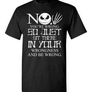 $18.95 - Jack Skellington funny shirts: No, You are wrong so just sit there in your wrongness T-Shirt