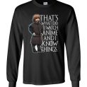 $23.95 - Funny Anime Game of Thrones Shirts: I watch Anime and I know things Long Sleeve