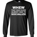 $23.95 - Whew that was close almost had to socialize Long Sleeve Shirt