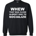 $29.95 - Whew that was close almost had to socialize Sweatshirt