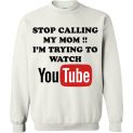 $29.95 - Stop calling my mom I’m trying to watch youtube funny Sweatshirt