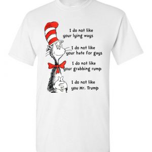 $18.95 - Dr Seuss Funny Shirts: I do not like your lying ways, I do not like you Mr Trump T-Shirt