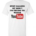 $18.95 - Stop calling my mom I’m trying to watch youtube funny T-Shirt