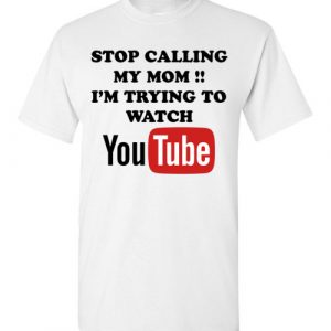 $18.95 - Stop calling my mom I’m trying to watch youtube funny T-Shirt