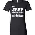 $19.95 - My Jeep makes me happy - You, not so much funny Lady T-Shirt