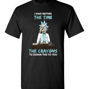 $18.95 - Funny Rick and Morty Shirts: I Have Neither The Time Nor The Crayons To Explain This To You T-Shirt