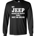 $23.95 - My Jeep makes me happy - You, not so much funny Long Sleeve shirt