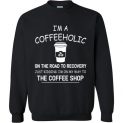 $29.95 - Funny Coffee lovers shirts: I'm a coffeeholic on the road to recovery. Just kidding, I'm on my way to the coffee shop funny Sweatshirt