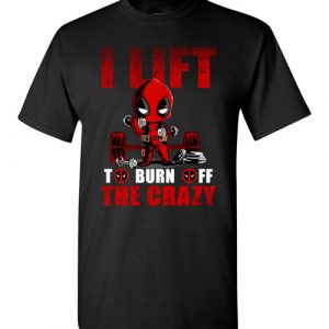 $18.95 - Deadpool funny shirts: I Lift To Burn Off The Crazy T-Shirt
