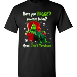 $18.95 - Grinch funny Shirts: Have You Hugged Someone To Day? Good, Don’t Touch Me T-Shirt