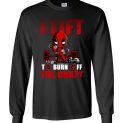 $23.95 - Deadpool funny shirts: I Lift To Burn Off The Crazy Long Sleeve Shirt
