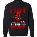 $29.95 - Deadpool funny shirts: I Lift To Burn Off The Crazy Sweatshirt
