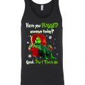 $24.95 - Grinch funny Shirts: Have You Hugged Someone To Day? Good, Don’t Touch Me Unisex tank