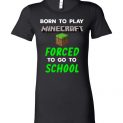 $19.95 - Minecraft funny Shirts - Born to play Minecraft forced to go to school Lady T-Shirt