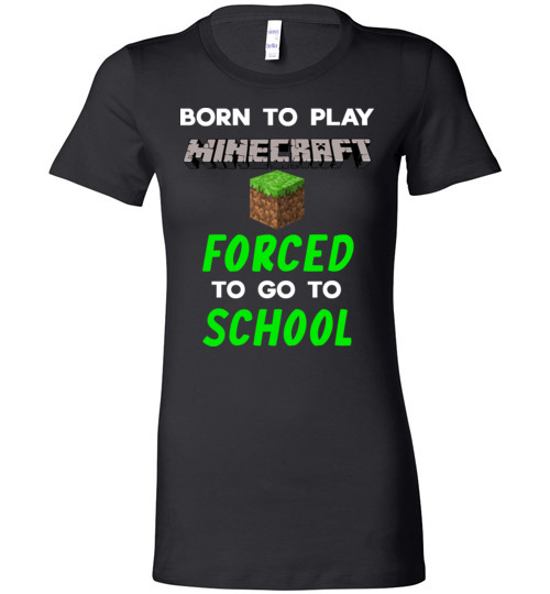 Minecraft Funny Shirts Born To Play Minecraft Forced To Go To School Funny Shirts