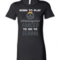 $19.95 - Overwatch funny Shirts - Born to play Overwatch forced to go to school Lady T-Shirt