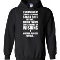 $32.95 - If you woke up thinking you wanna start shit with me, Think twice case I wake up wishing a mother fucker would Hoodie