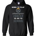 $32.95 - Overwatch funny Shirts - Born to play Overwatch forced to go to school Hoodie