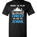 $18.95 - Fortnite funny Shirts - Born to play Fortnite forced to go to school T-Shirt