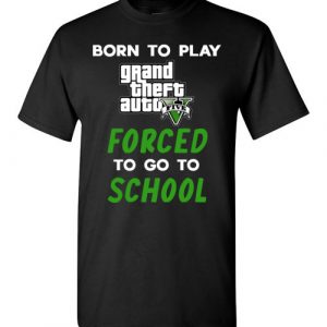$18.95 - Grand Theft Auto V funny Shirts - Born to play Grand Theft Auto V forced to go to school T-Shirt